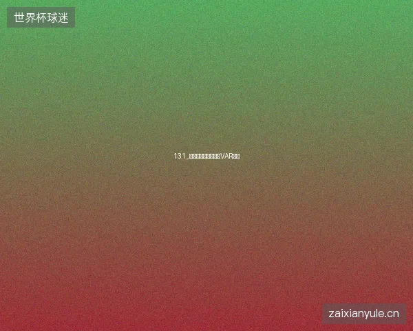 131_世界杯淘汰赛红牌与VAR盘点